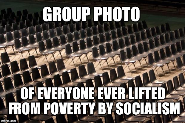 Empty Seats | GROUP PHOTO; OF EVERYONE EVER LIFTED FROM POVERTY BY SOCIALISM | image tagged in empty seats,poverty,socialism,bernie sanders,bernie | made w/ Imgflip meme maker