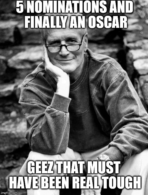 5 NOMINATIONS AND FINALLY AN OSCAR; GEEZ THAT MUST HAVE BEEN REAL TOUGH | image tagged in newman,AdviceAnimals | made w/ Imgflip meme maker