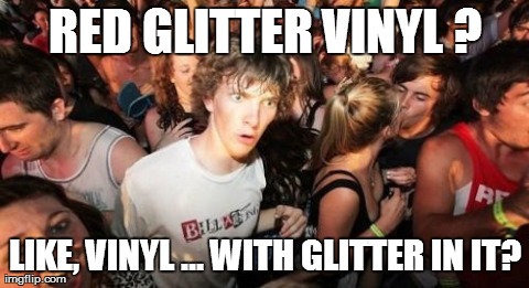 Sudden Clarity Clarence Meme | RED GLITTER VINYL ? LIKE, VINYL ... WITH GLITTER IN IT? | image tagged in memes,sudden clarity clarence | made w/ Imgflip meme maker