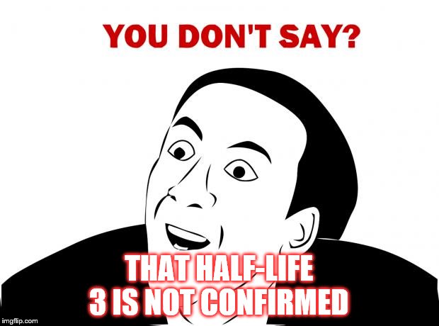 You Don't Say | THAT HALF-LIFE 3 IS NOT CONFIRMED | image tagged in memes,you don't say | made w/ Imgflip meme maker