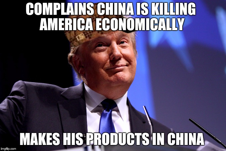 Donald Trump No2 | COMPLAINS CHINA IS KILLING AMERICA ECONOMICALLY; MAKES HIS PRODUCTS IN CHINA | image tagged in donald trump no2,scumbag | made w/ Imgflip meme maker
