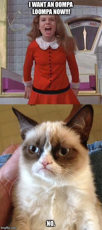 Gimme !! | I WANT AN OOMPA LOOMPA NOW!!! NO. | image tagged in veruca salt,funny memes,grumpy cat,funny | made w/ Imgflip meme maker