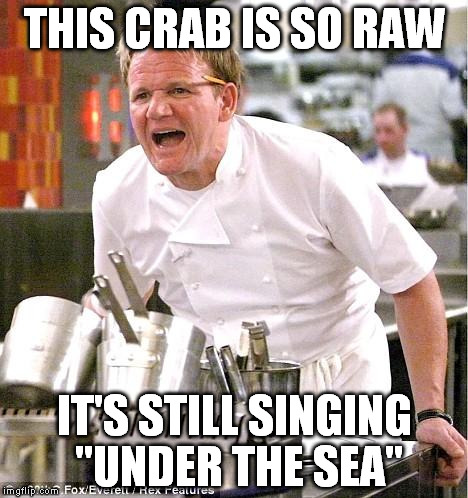 Chef Gordon Ramsay | THIS CRAB IS SO RAW; IT'S STILL SINGING "UNDER THE SEA" | image tagged in memes,chef gordon ramsay | made w/ Imgflip meme maker