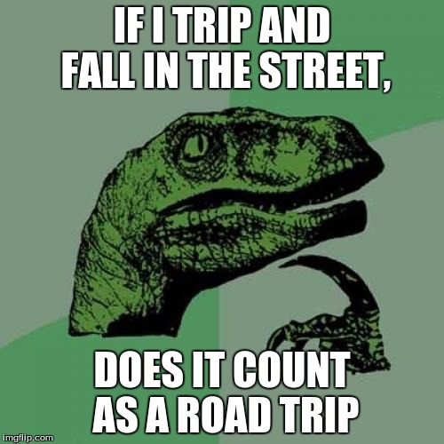 ROAD TRIP!!!! | IF I TRIP AND FALL IN THE STREET, DOES IT COUNT AS A ROAD TRIP | image tagged in memes,philosoraptor,road trip,lizard,falling | made w/ Imgflip meme maker