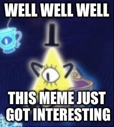 Content Bill Cipher | WELL WELL WELL; THIS MEME JUST GOT INTERESTING | image tagged in content bill cipher | made w/ Imgflip meme maker