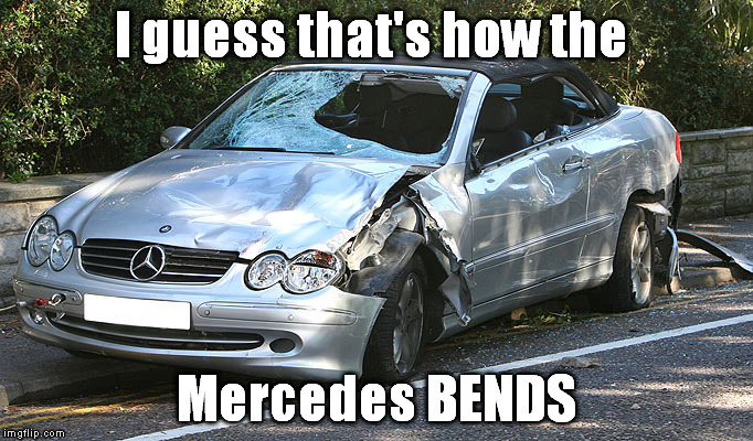 Mercedes Pun | I guess that's how the; Mercedes BENDS | image tagged in mercedes,pun,car | made w/ Imgflip meme maker