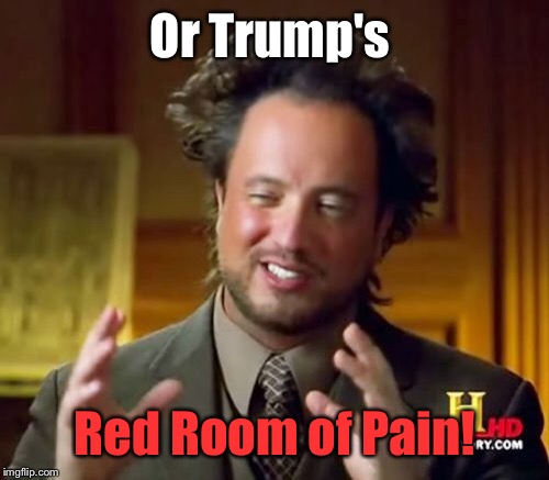 Ancient Aliens Meme | Or Trump's Red Room of Pain! | image tagged in memes,ancient aliens | made w/ Imgflip meme maker