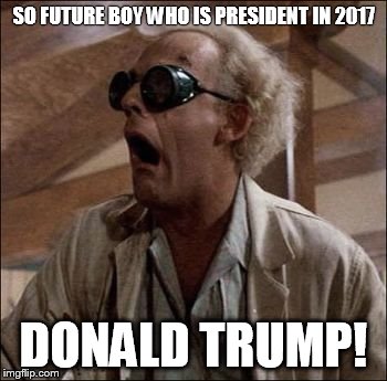 SO FUTURE BOY WHO IS PRESIDENT IN 2017; DONALD TRUMP! | image tagged in donald trump | made w/ Imgflip meme maker