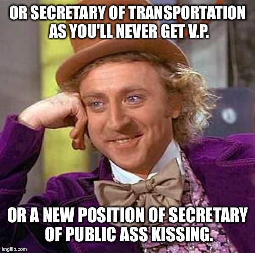 Creepy Condescending Wonka Meme | OR SECRETARY OF TRANSPORTATION AS YOU'LL NEVER GET V.P. OR A NEW POSITION OF SECRETARY OF PUBLIC ASS KISSING. | image tagged in memes,creepy condescending wonka | made w/ Imgflip meme maker