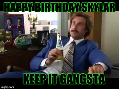 Well That Escalated Quickly Meme | HAPPY BIRTHDAY SKYLAR; KEEP IT GANGSTA | image tagged in memes,well that escalated quickly | made w/ Imgflip meme maker