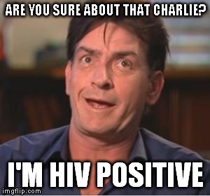Winning? | ARE YOU SURE ABOUT THAT CHARLIE? I'M HIV POSITIVE | image tagged in charlie sheen | made w/ Imgflip meme maker
