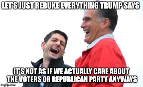 Romney and Ryan BFBFF | LET'S JUST REBUKE EVERYTHING TRUMP SAYS; IT'S NOT AS IF WE ACTUALLY CARE ABOUT THE VOTERS OR REPUBLICAN PARTY ANYWAYS | image tagged in memes,donald trump,mitt romney,paul ryan,election 2016,political meme | made w/ Imgflip meme maker