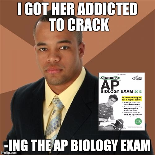 Successful Black Man Meme | I GOT HER ADDICTED TO CRACK; -ING THE AP BIOLOGY EXAM | image tagged in memes,successful black man | made w/ Imgflip meme maker
