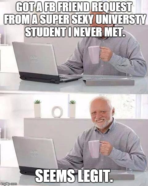 Hide the Pain Harold | GOT A FB FRIEND REQUEST FROM A SUPER SEXY UNIVERSTY STUDENT I NEVER MET. SEEMS LEGIT. | image tagged in memes,hide the pain harold | made w/ Imgflip meme maker