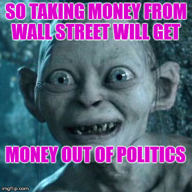 Gollum | SO TAKING MONEY FROM WALL STREET WILL GET; MONEY OUT OF POLITICS | image tagged in memes,gollum | made w/ Imgflip meme maker