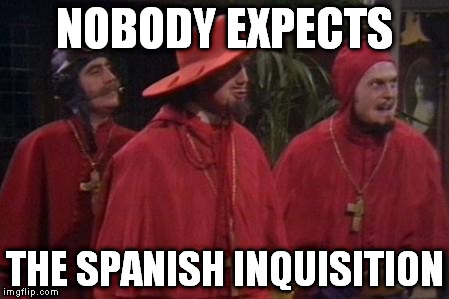 Nobody Expects the Spanish Inquisition Monty Python | NOBODY EXPECTS; THE SPANISH INQUISITION | image tagged in nobody expects the spanish inquisition monty python | made w/ Imgflip meme maker