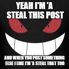 Facebook post stealing! | YEAH I'M 'A STEAL THIS POST; AND WHEN YOU POST SOMETHING ELSE I LIKE I'M 'A STEAL THAT TOO | image tagged in facebook,post,stealing,theft,rip off,scammer | made w/ Imgflip meme maker