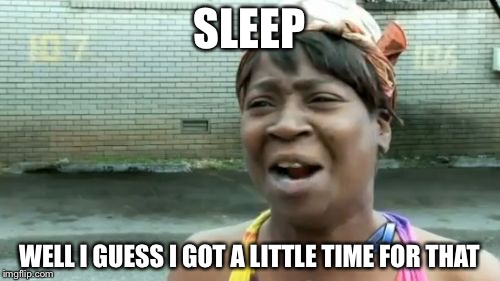 Ain't Nobody Got Time For That Meme | SLEEP; WELL I GUESS I GOT A LITTLE TIME FOR THAT | image tagged in memes,aint nobody got time for that | made w/ Imgflip meme maker