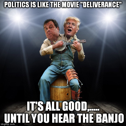 politics as usual | POLITICS IS LIKE THE MOVIE "DELIVERANCE"; IT'S ALL GOOD,..... UNTIL YOU HEAR THE BANJO | image tagged in donald trump | made w/ Imgflip meme maker