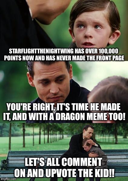 Hey imgflippers! Let's give dragon kid a front page meme in honor of hitting 100,000 points! Follow the link, comment, upvote!!! | STARFLIGHTTHENIGHTWING HAS OVER 100,000 POINTS NOW AND HAS NEVER MADE THE FRONT PAGE; YOU'RE RIGHT, IT'S TIME HE MADE IT, AND WITH A DRAGON MEME TOO! LET'S ALL COMMENT ON AND UPVOTE THE KID!! | image tagged in memes,finding neverland,starflight the nightwing,dragon,dragon kid | made w/ Imgflip meme maker