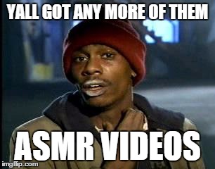 asmr tingles addict  | YALL GOT ANY MORE OF THEM; ASMR VIDEOS | image tagged in memes,yall got any more of,asmr,tingles,youtube videos | made w/ Imgflip meme maker