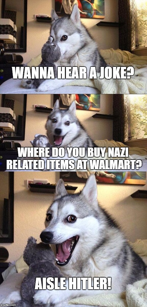 Bad Pun Dog | WANNA HEAR A JOKE? WHERE DO YOU BUY NAZI RELATED ITEMS AT WALMART? AISLE HITLER! | image tagged in memes,bad pun dog | made w/ Imgflip meme maker