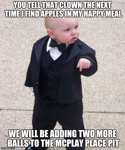 Baby Godfather | YOU TELL THAT CLOWN THE NEXT TIME I FIND APPLES IN MY HAPPY MEAL; WE WILL BE ADDING TWO MORE BALLS TO THE MCPLAY PLACE PIT | image tagged in memes,baby godfather | made w/ Imgflip meme maker