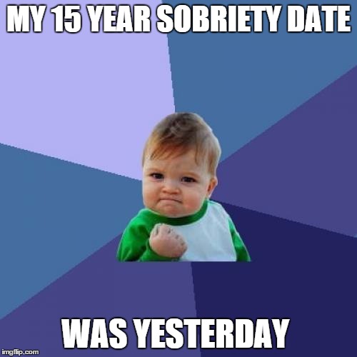 Just Thought I Would Share!!!  | MY 15 YEAR SOBRIETY DATE; WAS YESTERDAY | image tagged in memes,success kid | made w/ Imgflip meme maker