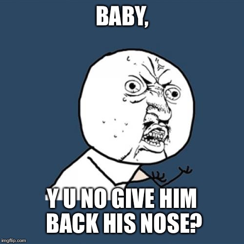 Y U No Meme | BABY, Y U NO GIVE HIM BACK HIS NOSE? | image tagged in memes,y u no | made w/ Imgflip meme maker