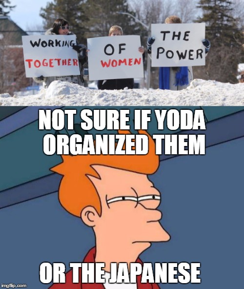 The Power of Women Working together | NOT SURE IF YODA ORGANIZED THEM; OR THE JAPANESE | image tagged in women,fails,epic fail,yoda,new meme,funny | made w/ Imgflip meme maker