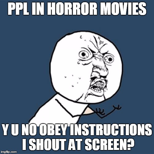 No, don't go upstairs! | PPL IN HORROR MOVIES; Y U NO OBEY INSTRUCTIONS I SHOUT AT SCREEN? | image tagged in memes,y u no,horror movie,habits | made w/ Imgflip meme maker