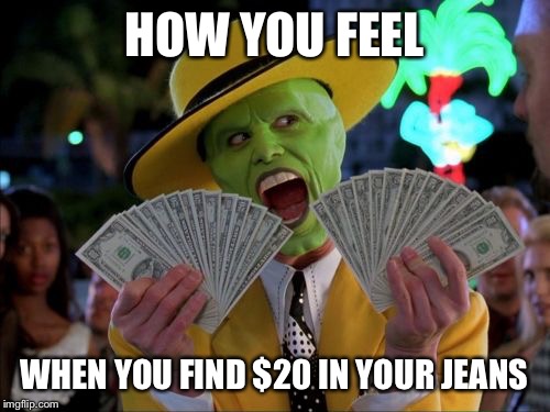 Money Money | HOW YOU FEEL; WHEN YOU FIND $20 IN YOUR JEANS | image tagged in memes,money money | made w/ Imgflip meme maker