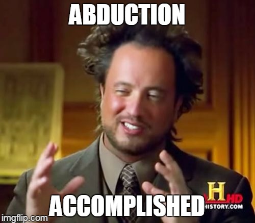 Ancient Aliens Meme | ABDUCTION ACCOMPLISHED | image tagged in memes,ancient aliens | made w/ Imgflip meme maker
