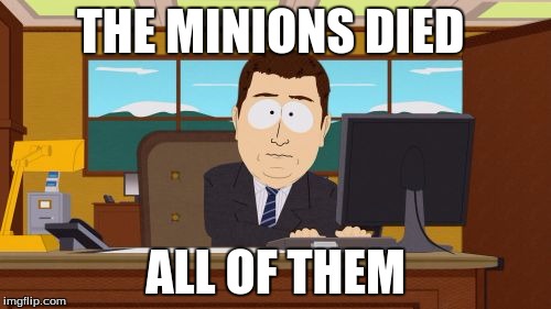 Aaaaand Its Gone | THE MINIONS DIED; ALL OF THEM | image tagged in memes,aaaaand its gone | made w/ Imgflip meme maker