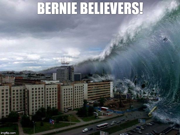 Bernie Believers! | BERNIE BELIEVERS! | image tagged in tsunami | made w/ Imgflip meme maker