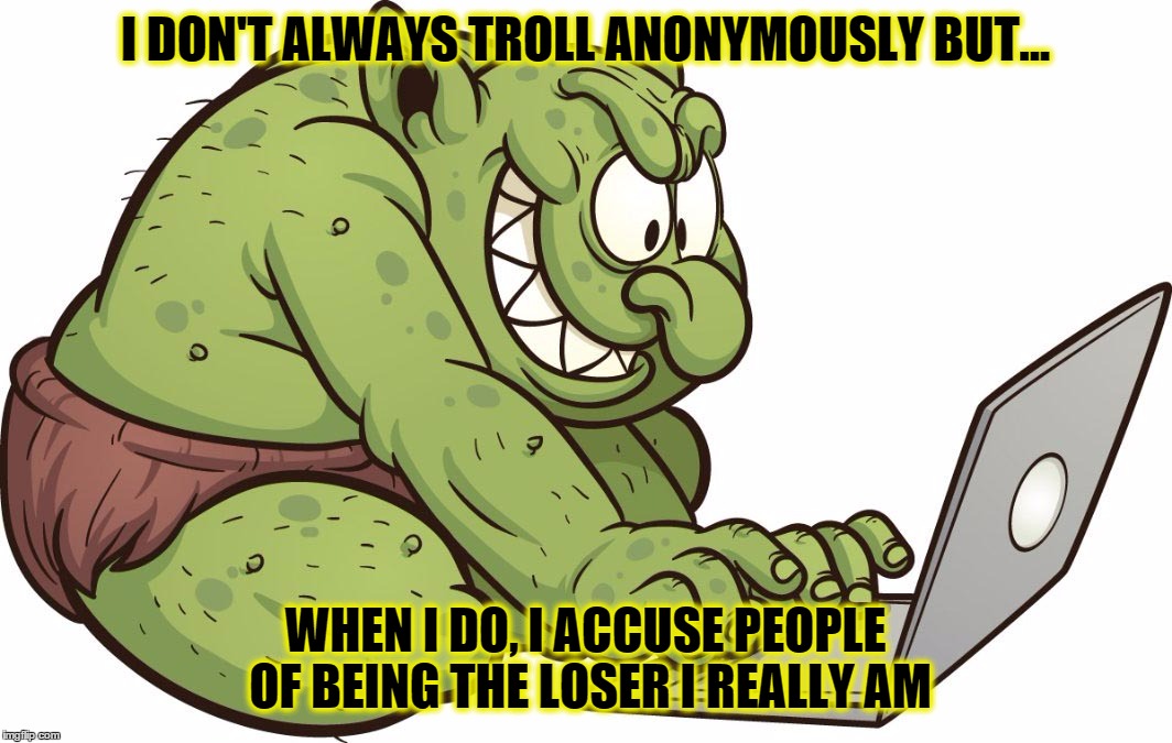 What An A**troll! | I DON'T ALWAYS TROLL ANONYMOUSLY BUT... WHEN I DO, I ACCUSE PEOPLE OF BEING THE LOSER I REALLY AM | image tagged in internet troll,libertards,stupid people,trolling trolls,jerks,anonymous | made w/ Imgflip meme maker