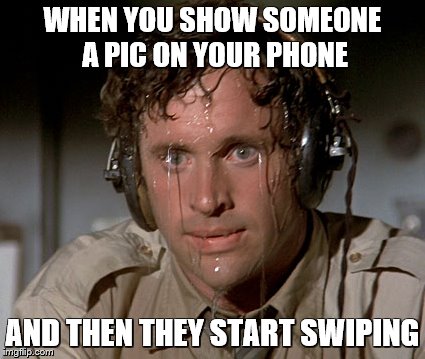 We all have that friend... | WHEN YOU SHOW SOMEONE A PIC ON YOUR PHONE; AND THEN THEY START SWIPING | image tagged in memes,funny,sweaty,pictures | made w/ Imgflip meme maker