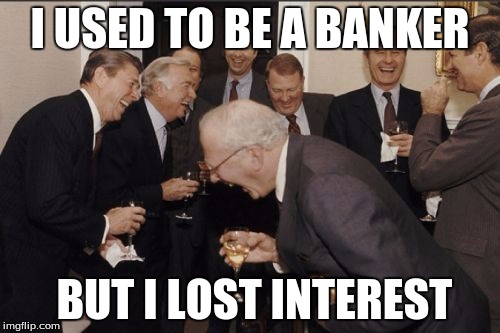 Laughing Men In Suits Meme | I USED TO BE A BANKER; BUT I LOST INTEREST | image tagged in memes,laughing men in suits | made w/ Imgflip meme maker