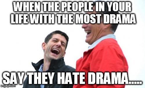 Romney And Ryan | WHEN THE PEOPLE IN YOUR LIFE WITH THE MOST DRAMA; SAY THEY HATE DRAMA..... | image tagged in memes,romney and ryan | made w/ Imgflip meme maker