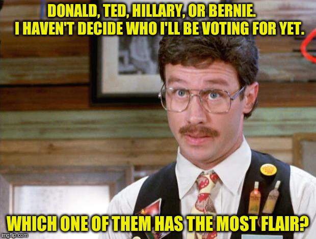 candidates with flair | DONALD, TED, HILLARY, OR BERNIE.     I HAVEN'T DECIDE WHO I'LL BE VOTING FOR YET. WHICH ONE OF THEM HAS THE MOST FLAIR? | image tagged in office space mike judge,voting,election,flair,candidates,presidential candidates | made w/ Imgflip meme maker