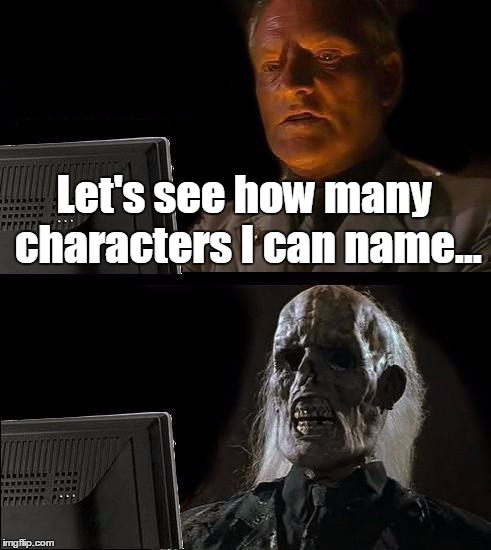 I'll Just Wait Here Meme | Let's see how many characters I can name... | image tagged in memes,ill just wait here | made w/ Imgflip meme maker
