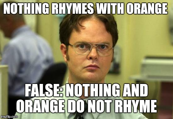 Hi guys how's your day | NOTHING RHYMES WITH ORANGE; FALSE:
NOTHING AND ORANGE DO NOT RHYME | image tagged in memes,dwight schrute | made w/ Imgflip meme maker