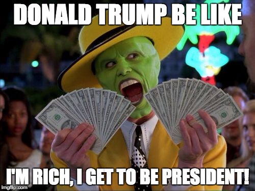 More Braggier than me! | DONALD TRUMP BE LIKE; I'M RICH, I GET TO BE PRESIDENT! | image tagged in memes,money money | made w/ Imgflip meme maker