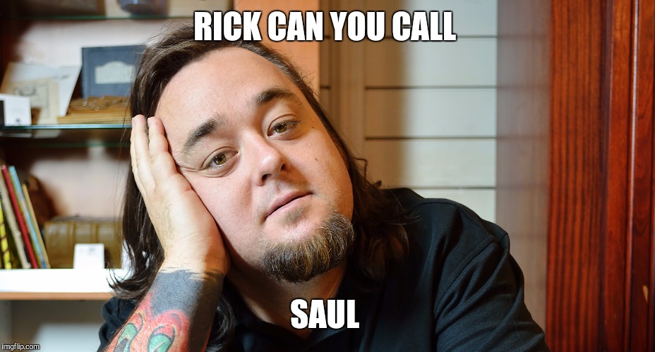 Chumlee | RICK CAN YOU CALL; SAUL | image tagged in chumlee | made w/ Imgflip meme maker