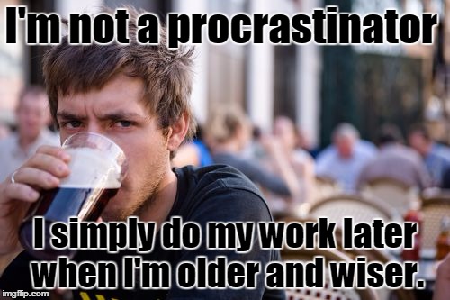 What I tell my teachers | I'm not a procrastinator; I simply do my work later when I'm older and wiser. | image tagged in memes,lazy college senior,thebayernfan | made w/ Imgflip meme maker