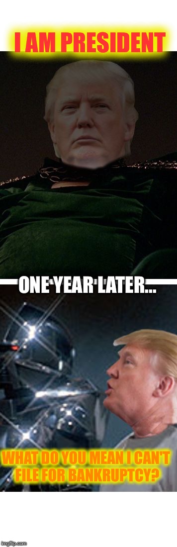 The destruction of the 50 states | I AM PRESIDENT; ONE YEAR LATER... WHAT DO YOU MEAN I CAN'T FILE FOR BANKRUPTCY? | image tagged in trump galactica,memes,gaius baltar,battlestar galactica | made w/ Imgflip meme maker