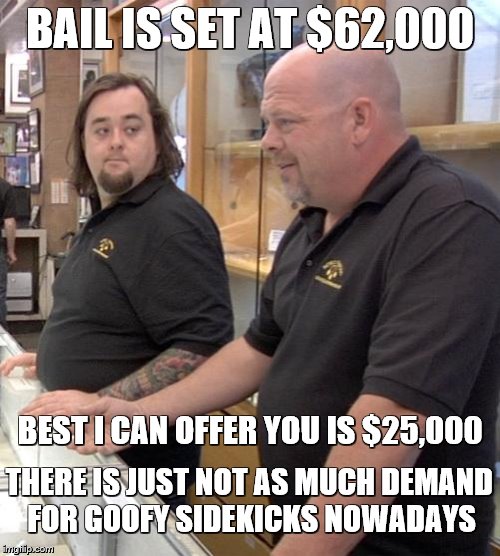 Can we phone a friend? | BAIL IS SET AT $62,000; BEST I CAN OFFER YOU IS $25,000; THERE IS JUST NOT AS MUCH DEMAND FOR GOOFY SIDEKICKS NOWADAYS | image tagged in chumlee,pawn stars,memes,funny,money | made w/ Imgflip meme maker