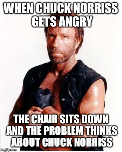 WHEN CHUCK NORRISS GETS ANGRY THE CHAIR SITS DOWN AND THE PROBLEM THINKS ABOUT CHUCK NORRISS | made w/ Imgflip meme maker