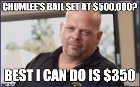CHUMLEE'S BAIL SET AT $500,000? BEST I CAN DO IS $350 | image tagged in rick pawn stars,chumlee | made w/ Imgflip meme maker