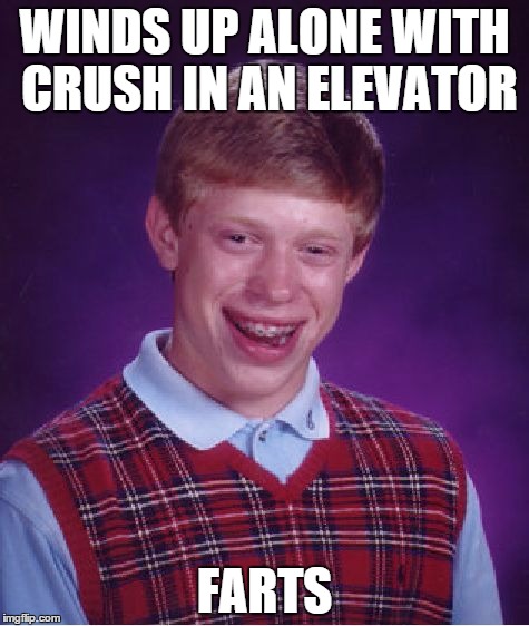 elevator bl brian | WINDS UP ALONE WITH CRUSH IN AN ELEVATOR; FARTS | image tagged in memes,bad luck brian,elevator | made w/ Imgflip meme maker